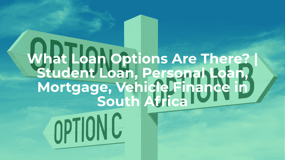 What Loan Options Are There? | Student Loan, Personal Loan, Mortgage, Vehicle Finance in South Africa